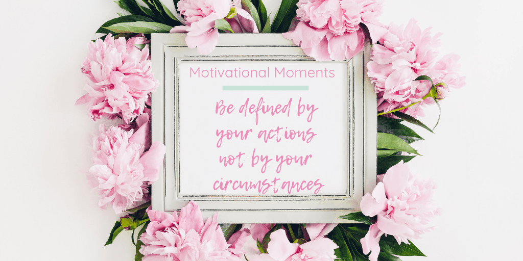 Motivational moments: Be defined by your actions not by your circumstances. Image of a white shappychic photo frame displaying the post title. The frame is surrounded by lots of pink flowers