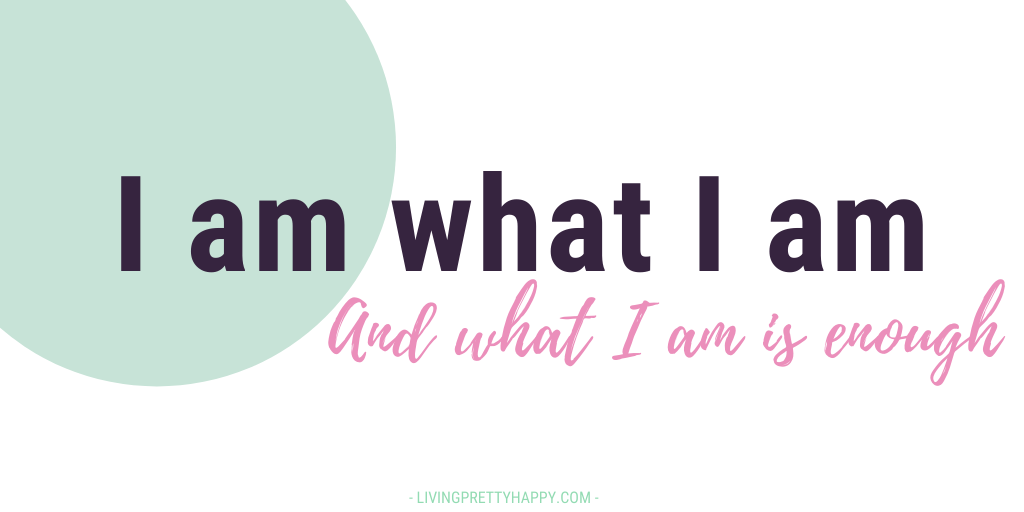 I am what I am and what I am is enough