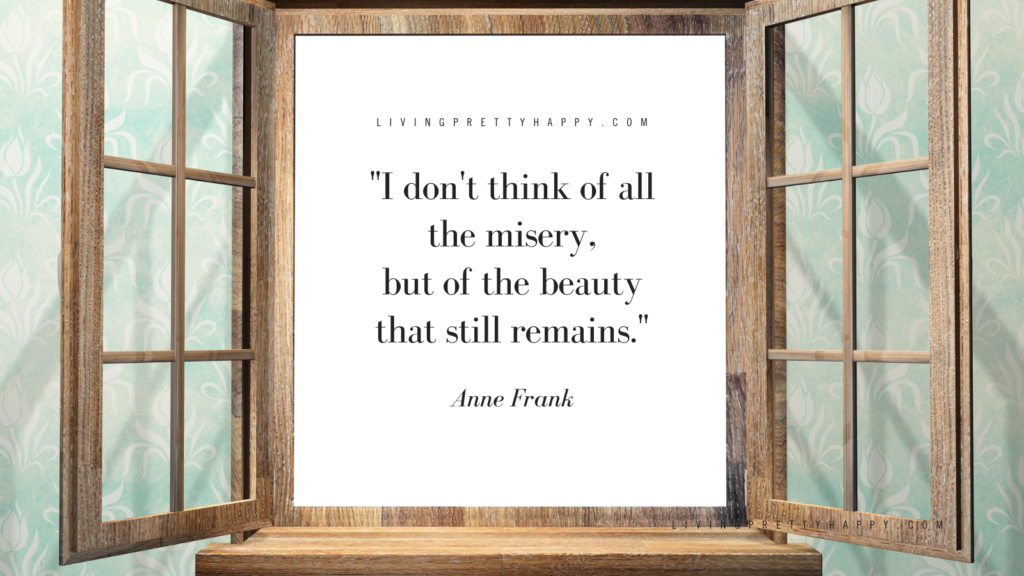 I don't think of all the misery, but of the beauty that still remains Anne Frank Quote