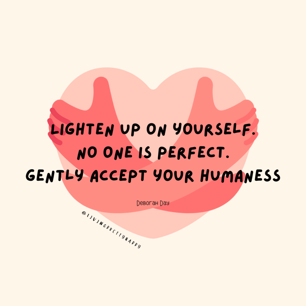 Lighten up on yourself, no one is perfect, gently accept your humaness deborah day quote @livingprettyhappy on Instragram
