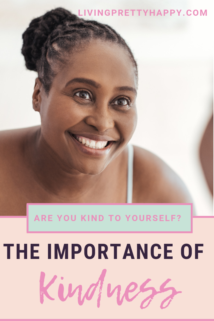 Are you kind to yourself? The importance of kindness. Pinterest graphic displaying post title on a background image of smiling kindly looking woman. Livingprettyhappy.com