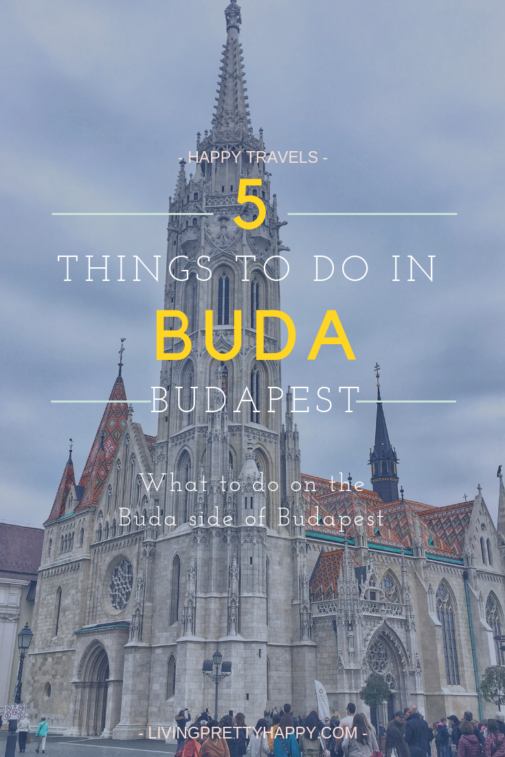 5 Things to do in Buda, Budapest. Pinterest graphic displaying post title against a background image of Matthias Church, Budapest. What to do on the Buda side of Budapest - Happy Travels - Livingprettyhappy.com