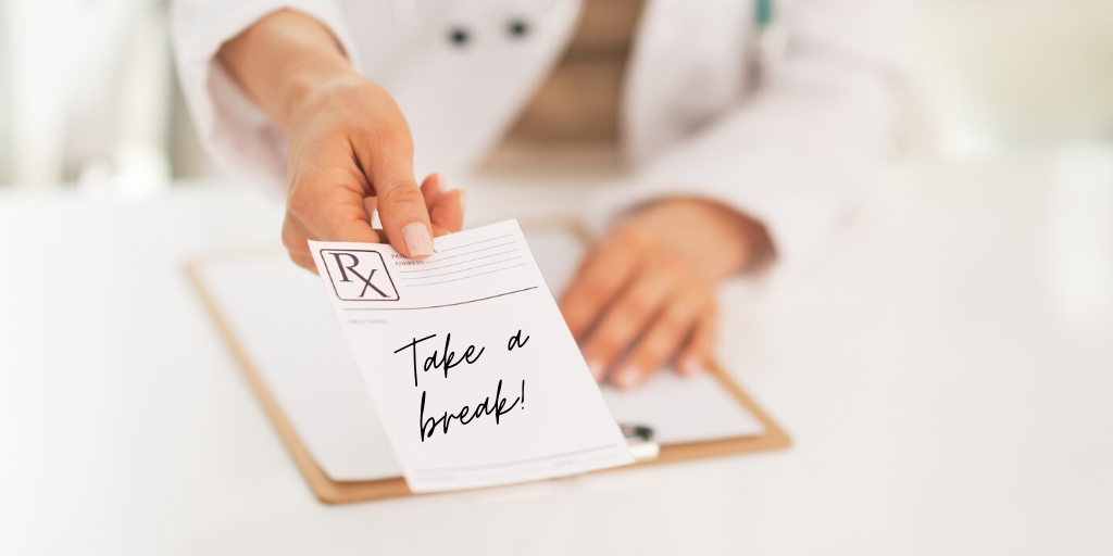 View self-care as a prescription - take a break!