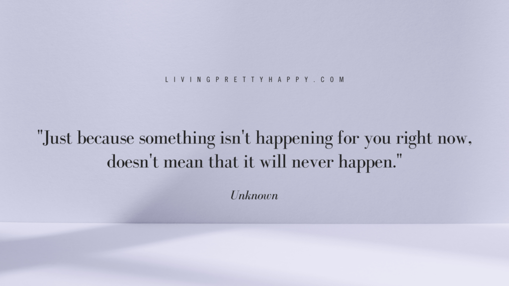 Just because something isn't happening for you right now, doesn't mean that it will never happen quote